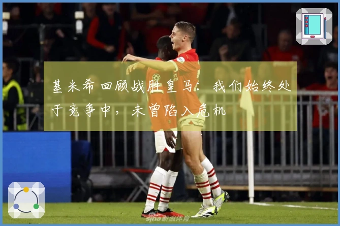 基米希回顾战胜皇马：我们始终处于竞争中，未曾陷入危机