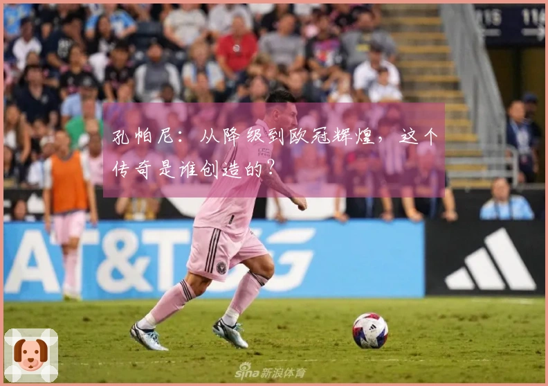 孔帕尼：从降级到欧冠辉煌，这个传奇是谁创造的？