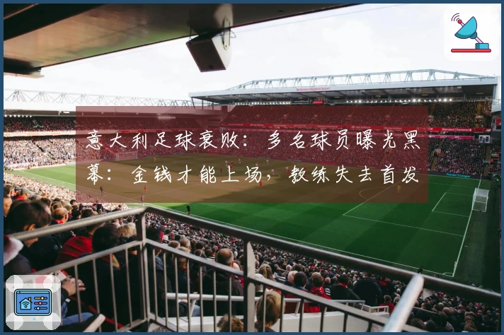 意大利足球衰败：多名球员曝光黑幕：金钱才能上场，教练失去首发权