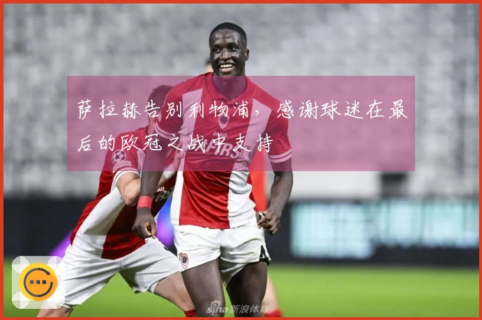 萨拉赫告别利物浦，感谢球迷在最后的欧冠之战中支持
