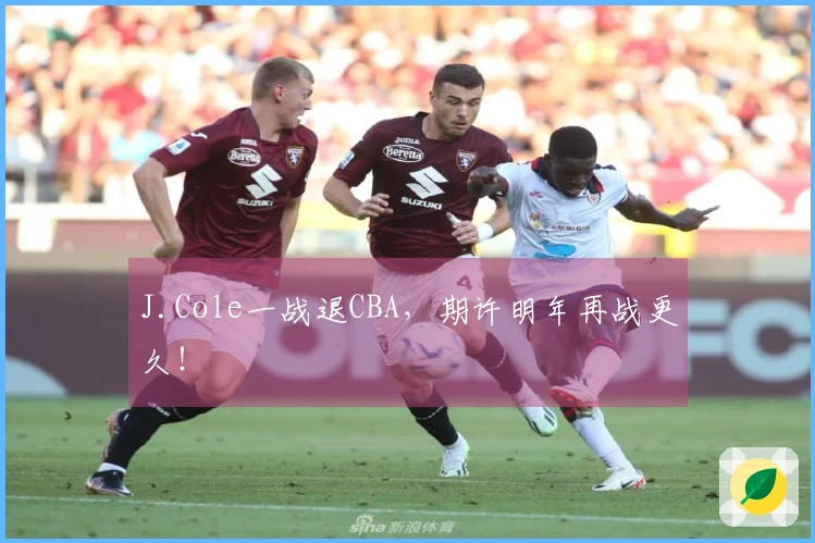 J.Cole一战退CBA，期许明年再战更久！