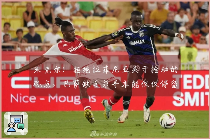 米克尔：拒绝拉菲尼亚关于抢劫的观点，巴萨缺乏杀手本能仅仅停留于控球方面